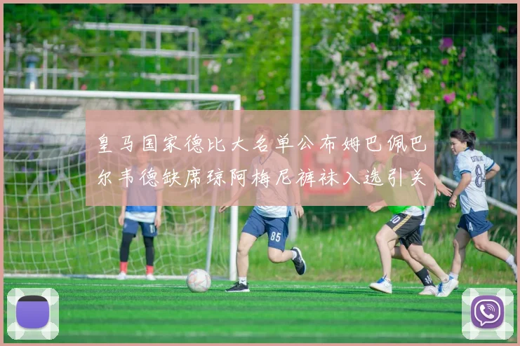 皇马国家德比大名单公布姆巴佩巴尔韦德缺席琼阿梅尼裤袜入选引关注