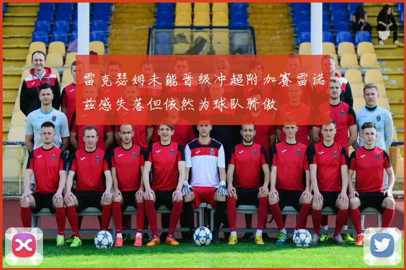 雷克瑟姆未能晋级冲超附加赛雷诺兹感失落但依然为球队骄傲
